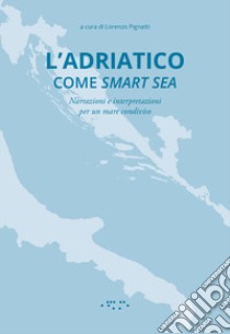 L'Adriatico come smart sea. Narrazioni e interpretazioni per un mare condiviso libro di Pignatti Lorenzo