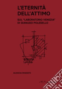 L'eternità dell'attimo. Sul «Laboratorio Venezia» di Gianugo Polesello libro di Mozzato Alioscia