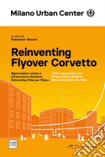 Reinventing Flyover Corvetto. Rigenerazione urbana e infrastrutture: Students Reinventing Cities per Milano. Ediz. italiana e inglese libro di Vescovi F. (cur.)