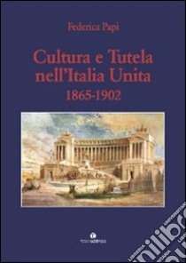 Cultura e tutela nell'Italia unita (1865-1902) libro di Papi Federica