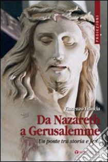 Da Nazareth a Gerusalemme. Un ponte tra storia e fede libro di Francia Vincenzo