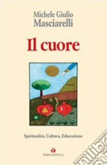 Il cuore. Spiritualità, cultura, educazione libro di Masciarelli Michele Giulio