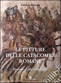 Le pitture delle catacombe romane. Restauri ed interpretazioni. Ediz. illustrata libro di Bisconti Fabrizio