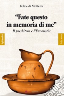 Fate questo in memoria di me. Il presbitero e l'eucaristia libro di Di Molfetta Felice