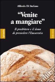 «Venite a mangiare». Il presbitero e il dono di presiedere l'eucaristia libro di Di Stefano Alfredo