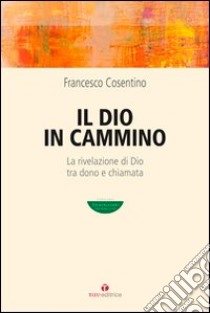 Il Dio in cammino. La rivelazione di Dio tra dono e chiamata libro di Cosentino Francesco