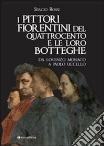 I pittori fiorentini del Quattrocento e le loro botteghe. Da Lorenzo Monaco a Paolo Uccello. Ediz. illustrata libro di Rossi Sergio