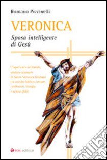 Veronica. Sposa intelligente di Gesù. L'esperienza ecclesiale, mistico-sponsale di Santa Veronica Giuliani tra ascolto biblico libro di Piccinelli Romano