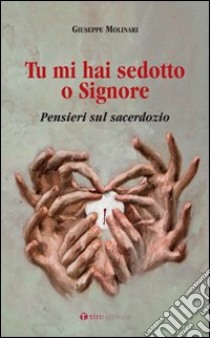 Tu mi hai sedotto o Signore. Pensieri sul sacerdozio libro di Molinari Giuseppe