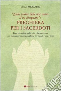 Preghiera per i sacerdoti. Una elevazione sulla vita e la vocazione per introdurci in una preghiera per i preti e con i preti libro di Mezzadri Luigi