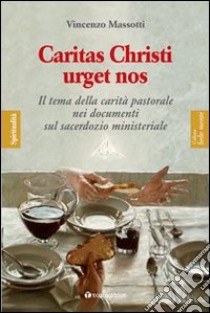 Caritas Christi urget nos. Il tema della carità pastorale nei documenti sul sacerdozio ministeriale libro di Massotti Vincenzo