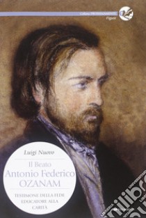 Il beato Antonio Federico Ozanam. Testimone della fede, educatore della carità libro di Nuovo Luigi