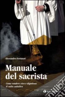 Manuale del sacrista. Come rendere vivo e dignitoso il culto cattolico libro di Fortunati Alessandro