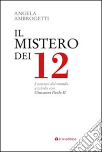 Il mistero dei 12. I vescovi del mondo a tavola con Giovanni Paolo II libro di Ambrogetti Angela