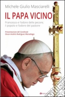 Il Papa vicino. Francesco e l'odore delle pecore, il popolo e l'odore del pastore libro di Masciarelli Michele Giulio