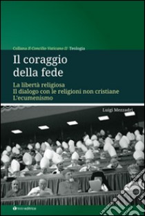 Il coraggio della fede. La libertà religiosa. Il dialogo con le religioni non cristiane. L'ecumenismo libro di Mezzadri Luigi