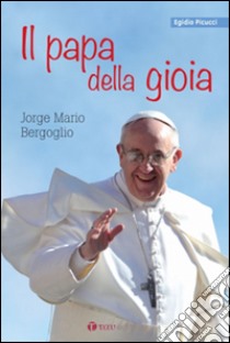 Il papa della gioia. Jorge Mario Bergoglio libro di Picucci Egidio