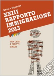 XXIII Rapporto Immigrazione 2013. Tra crisi e diritti umani libro di Caritas italiana (cur.); Fondazione Migrantes (cur.)