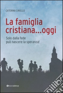 La famiglia cristiana... oggi libro di Ciriello Caterina