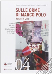 Sulle orme di Marco Polo. Italiani in Cina libro di Di Vincenzo Giovanna; Marcelli Fabio; Staiano M. Francesca