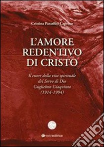 L'amore redentivo di Cristo. Il cuore della vita spirituale del servo di Dio Guglielmo Giaquinta (1914-1994) libro di Parasiliti Caprino Cristina