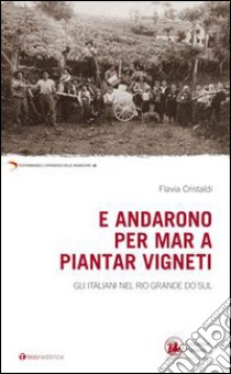 E andarono per mar a piantar vigneti. Gli italiani nel Rio Grande do Sul libro di Cristaldi Flavia