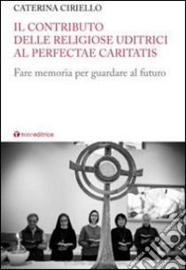 Il contributo delle religiose uditrici al Perfectae Caritatis. Fare memoria per guardare al futuro libro di Ciriello Caterina