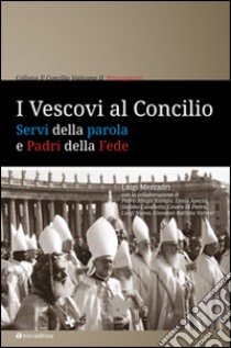 I Vescovi al Concilio. Servi della parola e Padri della Fede libro di Mezzadri Luigi