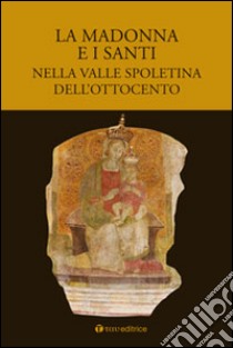 La Madonna e i santi nella valle spoletina dell'Ottocento libro di Arcidiocesi di Spoleto (cur.)