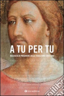 A tu per tu. Raccolta di preghiere della tradizione cristiana libro