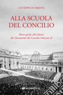 Alla scuola del Concilio. Breve guida alla lettura dei Documenti del Concilio Vaticano II libro di De Simone Giuseppe