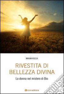 Rivestita di bellezza divina. La donna nel mistero di Dio libro di Rocca Miriam