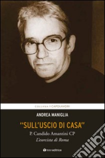 «Sull'uscio di casa». P. Candido Amantini CP, l'esorcista di Roma libro di Maniglia Andrea