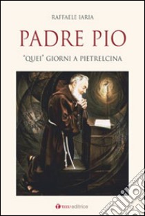 Padre Pio. «Quei» giorni a Pietrelcina libro di Iaria Raffaele