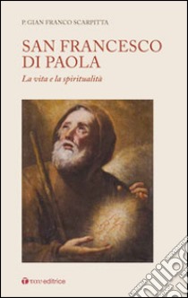 San Francesco di Paola. La vita e la spiritualità libro di Scarpitta Gian Franco