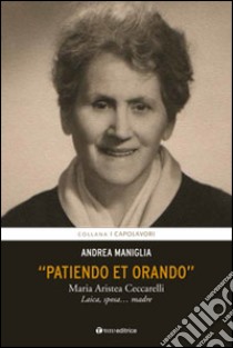 Patiendo et orando. Maria Aristea Ceccarelli. Laica, sposa... madre libro di Maniglia Andrea