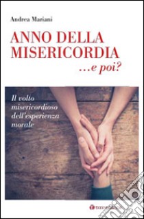 Anno della Misericordia... e poi?. Il volto misericordioso dell'esperienza morale libro di Mariani Andrea