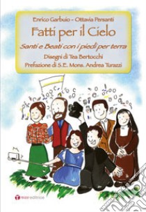 Fatti per il Cielo. Santi e Beati con i piedi per terra libro di Garbuio Enrico