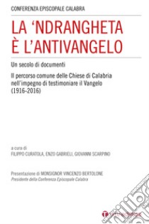 La 'ndrangheta è l'antivangelo. Un secolo di documenti. Il percorso comune delle Chiese di Calabria nell'impegno di testimoniare il Vangelo (1916-2016) libro di Curatola F. (cur.); Gabrieli E. (cur.); Scarpino G. (cur.)