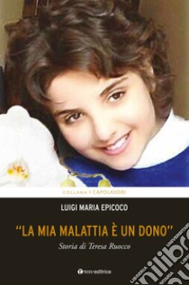 «La mia malattia è un dono». Storia di Teresa Ruocco libro di Epicoco Luigi Maria