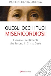 Quegli occhi tuoi misericordiosi. I sensi e i sentimenti che furono in Cristo Gesù libro di Cantalamessa Raniero