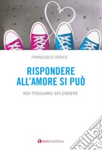 Rispondere all'amore si può. Noi possiamo splendere libro di Iodice Francesco