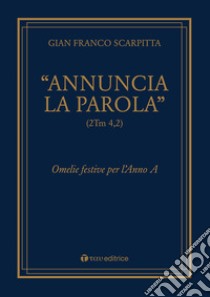 «Annuncia la parola» (2Tm 4,2). Omelie festive per l'anno libro di Scarpitta Gian Franco