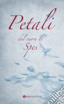 Petali. Dal cuore di Spes libro di Spettu Salvatore; Spettu M. A. (cur.)