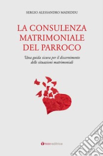 La consulenza matrimoniale del parroco. Una guida sicura per il discernimento delle situazioni matrimoniali libro di Madeddu Sergio A.