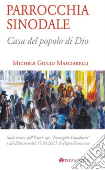 Parrocchia sinodale. Casa del popolo di Dio libro di Masciarelli Michele Giulio