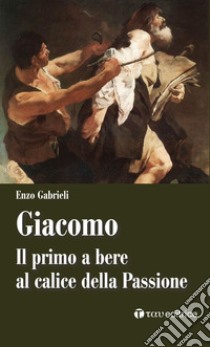 Giacomo. Il primo a bere al calice della passione libro di Gabrieli Enzo