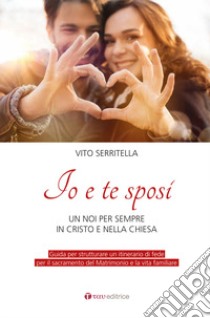 Io e te sposi. Un noi per sempre in Cristo e nella Chiesa libro di Serritella Vito