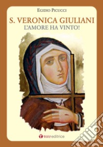 Santa Veronica Giuliani. L'amore ha vinto! libro di Picucci Egidio