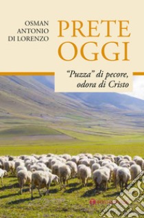 Prete oggi. «Puzza» di pecore, odora di Cristo libro di Di Lorenzo Osman Antonio